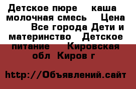 Детское пюре  , каша , молочная смесь  › Цена ­ 15 - Все города Дети и материнство » Детское питание   . Кировская обл.,Киров г.